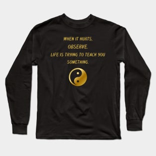 When It Hurts, Observe. Life Is Trying To Teach You Something. Long Sleeve T-Shirt